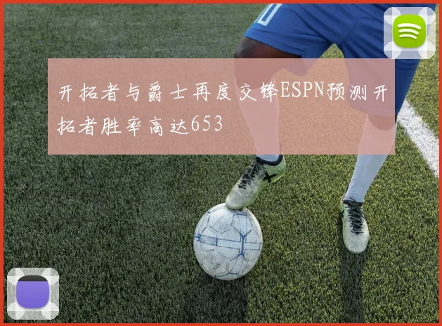 开拓者与爵士再度交锋ESPN预测开拓者胜率高达653