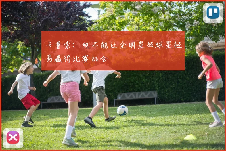 卡鲁索：绝不能让全明星级球星轻易赢得比赛机会