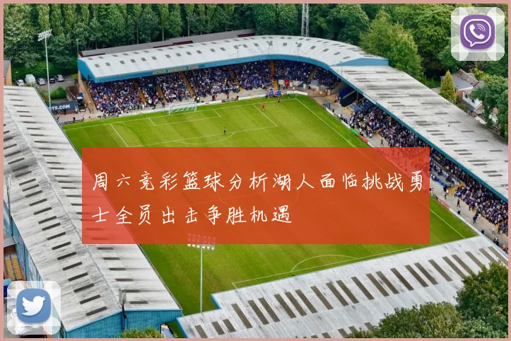 周六竞彩篮球分析湖人面临挑战勇士全员出击争胜机遇