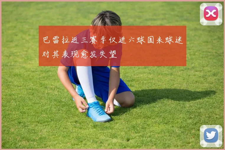 巴雷拉近三赛季仅进六球国米球迷对其表现愈发失望