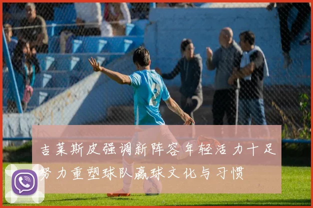 吉莱斯皮强调新阵容年轻活力十足努力重塑球队赢球文化与习惯