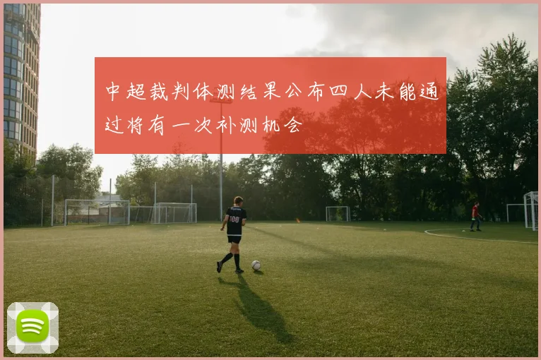 中超裁判体测结果公布四人未能通过将有一次补测机会