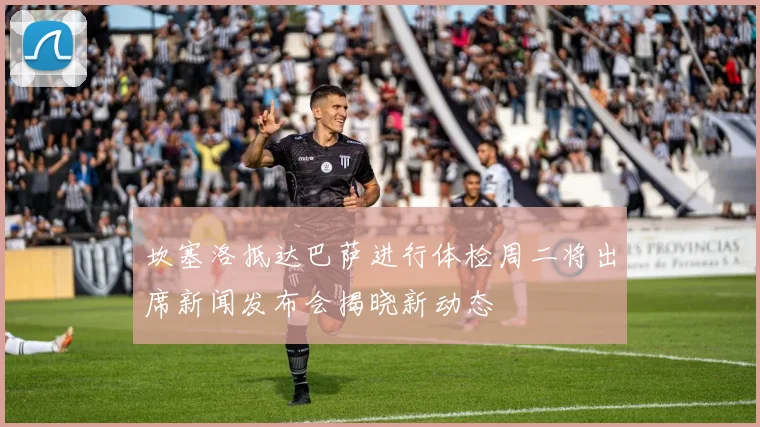 坎塞洛抵达巴萨进行体检周二将出席新闻发布会揭晓新动态