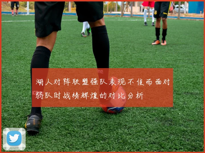 湖人对阵联盟强队表现不佳而面对弱队时战绩辉煌的对比分析